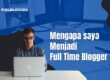 Mengapa saya menjadi Full Time Blogger